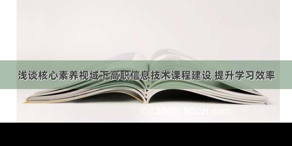 浅谈核心素养视域下高职信息技术课程建设 提升学习效率