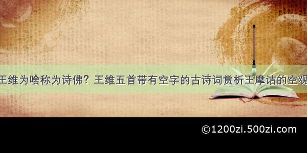 王维为啥称为诗佛？王维五首带有空字的古诗词赏析王摩诘的空观！