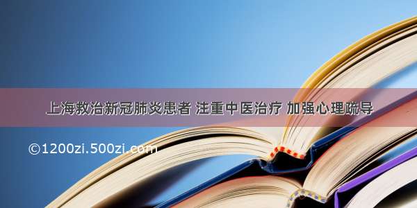 上海救治新冠肺炎患者 注重中医治疗 加强心理疏导