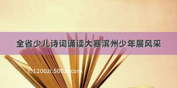 全省少儿诗词诵读大赛滨州少年展风采