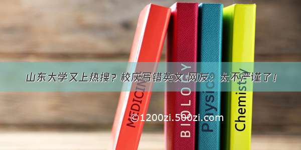 山东大学又上热搜？校庆写错英文 网友：太不严谨了！