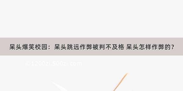 呆头爆笑校园：呆头跳远作弊被判不及格 呆头怎样作弊的？