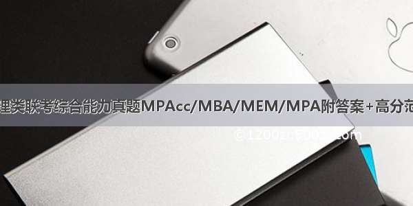 管理类联考综合能力真题MPAcc/MBA/MEM/MPA附答案+高分范文