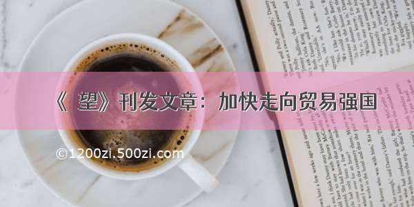 《瞭望》刊发文章：加快走向贸易强国