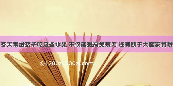 冬天常给孩子吃这些水果 不仅能提高免疫力 还有助于大脑发育哦