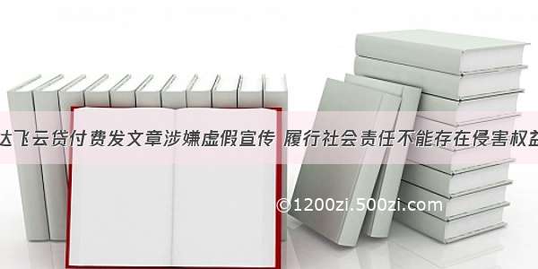 达飞云贷付费发文章涉嫌虚假宣传 履行社会责任不能存在侵害权益