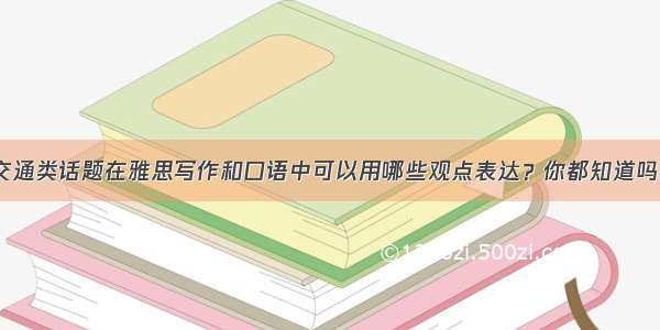 交通类话题在雅思写作和口语中可以用哪些观点表达？你都知道吗？