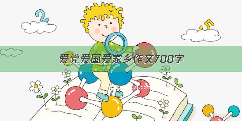 爱党爱国爱家乡作文700字