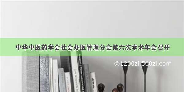 中华中医药学会社会办医管理分会第六次学术年会召开