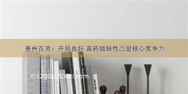 贵州百灵：开局良好 苗药独缺性凸显核心竞争力