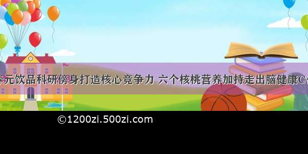 养元饮品科研傍身打造核心竞争力 六个核桃营养加持走出脑健康C位