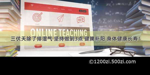 三伏天除了排湿气 坚持做到3点 健脾补阳 身体健康长寿！