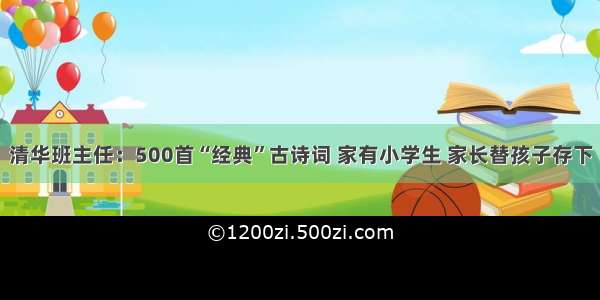 清华班主任：500首“经典”古诗词 家有小学生 家长替孩子存下