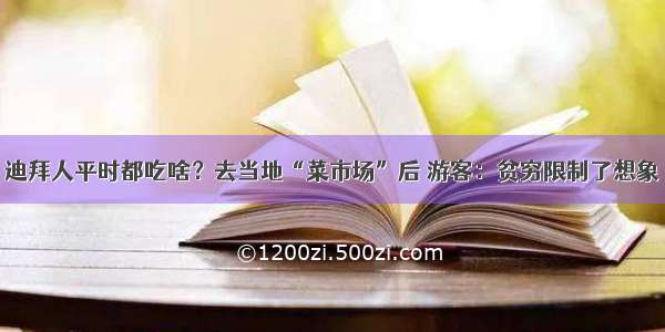 迪拜人平时都吃啥？去当地“菜市场”后 游客：贫穷限制了想象