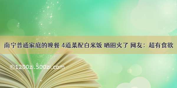 南宁普通家庭的晚餐 4道菜配白米饭 晒圈火了 网友：超有食欲