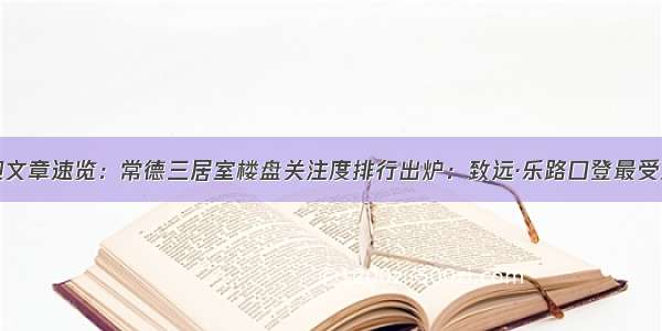 最受欢迎文章速览：常德三居室楼盘关注度排行出炉：致远·乐路口登最受欢迎榜首