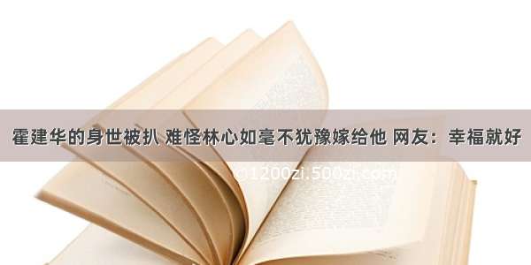 霍建华的身世被扒 难怪林心如毫不犹豫嫁给他 网友：幸福就好