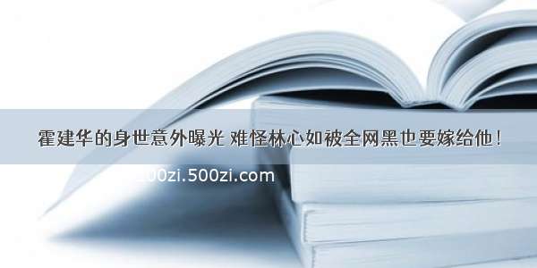 霍建华的身世意外曝光 难怪林心如被全网黑也要嫁给他！