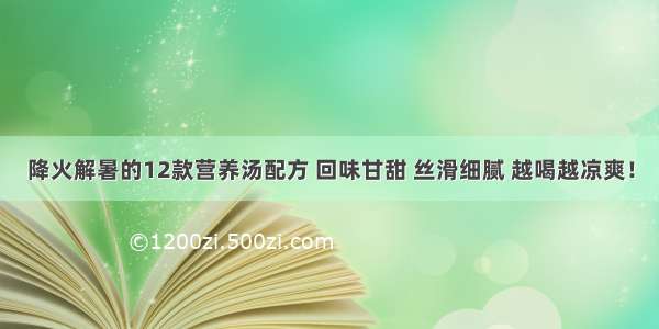 降火解暑的12款营养汤配方 回味甘甜 丝滑细腻 越喝越凉爽！