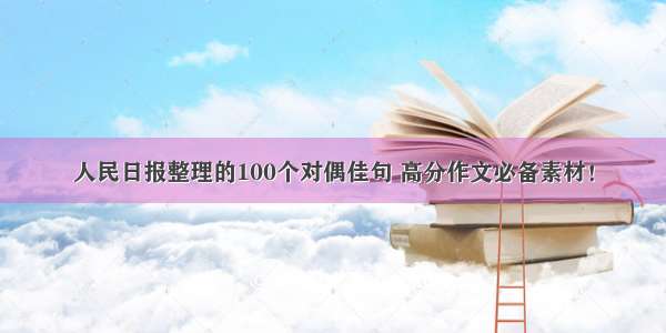 人民日报整理的100个对偶佳句 高分作文必备素材！