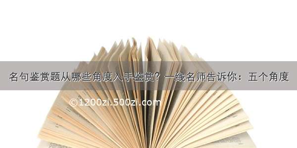 名句鉴赏题从哪些角度入手鉴赏？一线名师告诉你：五个角度