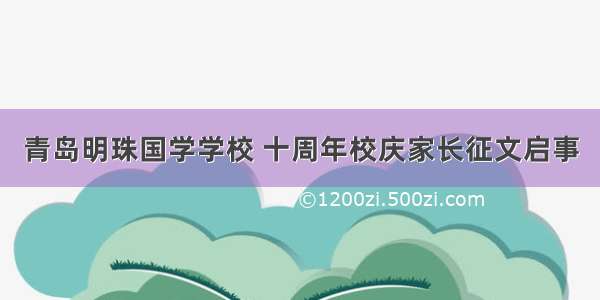 青岛明珠国学学校 十周年校庆家长征文启事