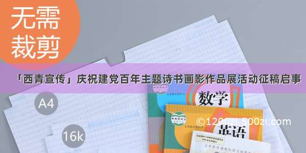 「西青宣传」庆祝建党百年主题诗书画影作品展活动征稿启事