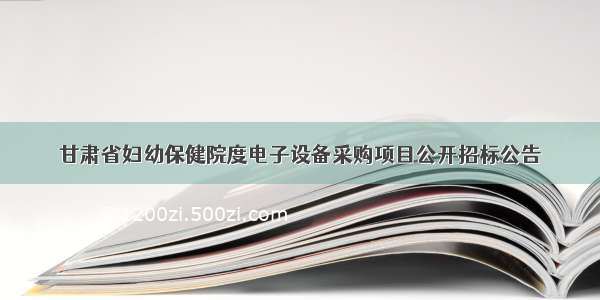 甘肃省妇幼保健院度电子设备采购项目公开招标公告