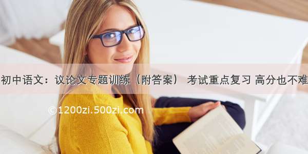 初中语文：议论文专题训练（附答案） 考试重点复习 高分也不难
