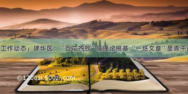 「工作动态」建华区：“百花齐放”强理论根基 “一纸文章”显青干能力