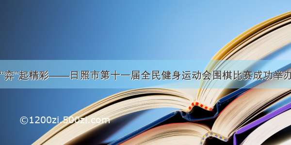 “弈”起精彩——日照市第十一届全民健身运动会围棋比赛成功举办