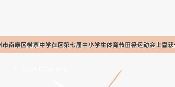 赣州市南康区横寨中学在区第七届中小学生体育节田径运动会上喜获佳绩