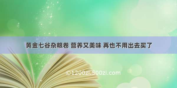 黄金七谷杂粮卷 营养又美味 再也不用出去买了