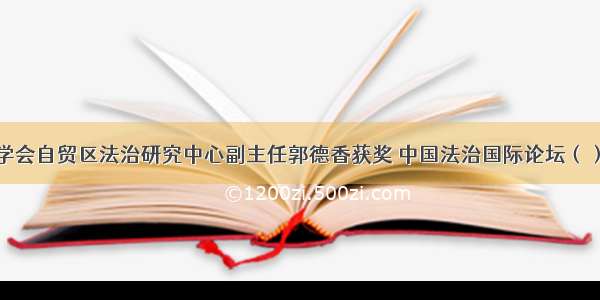 河南省法学会自贸区法治研究中心副主任郭德香获奖 中国法治国际论坛（）主题征文