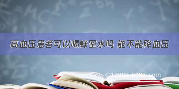 高血压患者可以喝蜂蜜水吗 能不能降血压