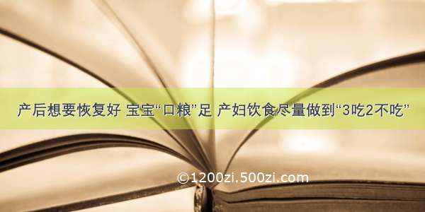 产后想要恢复好 宝宝“口粮”足 产妇饮食尽量做到“3吃2不吃”