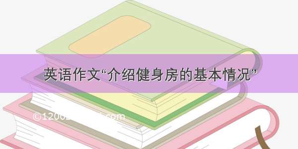 英语作文“介绍健身房的基本情况”