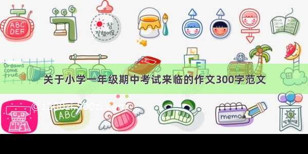 关于小学一年级期中考试来临的作文300字范文