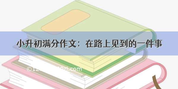 小升初满分作文：在路上见到的一件事