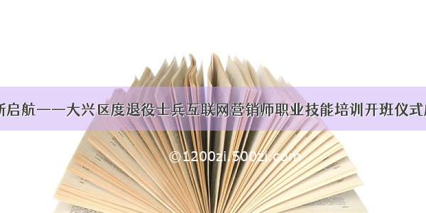 新职业 新启航——大兴区度退役士兵互联网营销师职业技能培训开班仪式成功举行