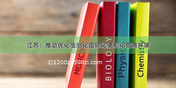 江苏：推动优化法治化国际化便利化营商环境