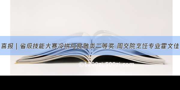 喜报｜省级技能大赛冷拼与食雕类二等奖 周交院烹饪专业霍文佳