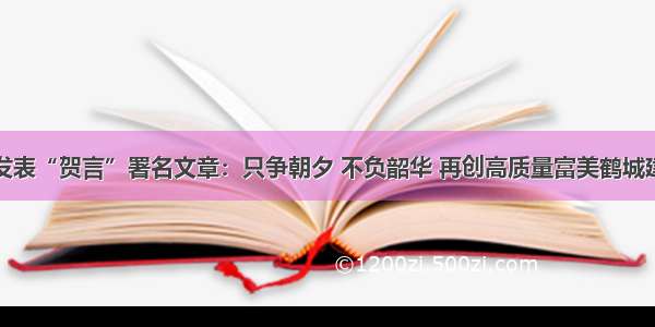 鹤壁日报发表“贺言”署名文章：只争朝夕 不负韶华 再创高质量富美鹤城建设新辉煌