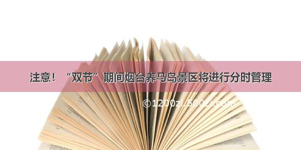 注意！“双节”期间烟台养马岛景区将进行分时管理