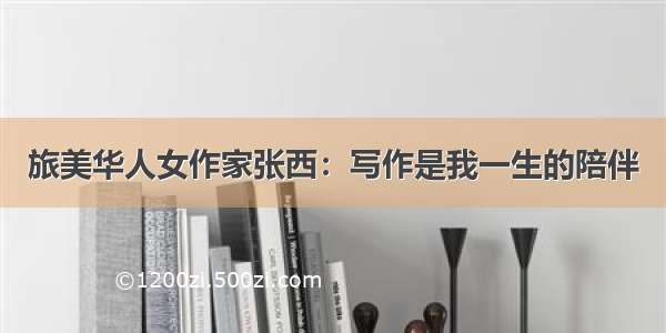 旅美华人女作家张西：写作是我一生的陪伴