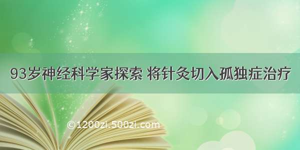 93岁神经科学家探索 将针灸切入孤独症治疗