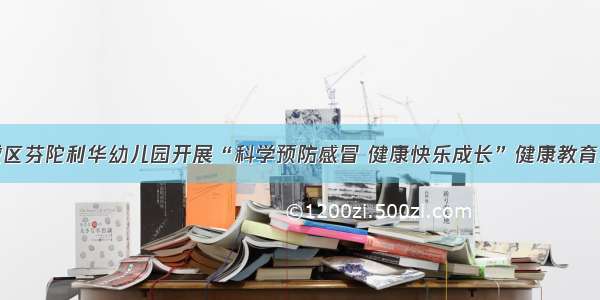 藁城区芬陀利华幼儿园开展“科学预防感冒 健康快乐成长”健康教育活动