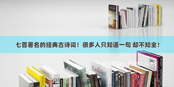 七首著名的经典古诗词！很多人只知道一句 却不知全！