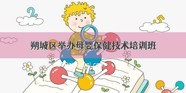 朔城区举办母婴保健技术培训班