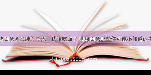 吃面条会发胖？今天二伏该吃面了 聊聊面条那些你可能不知道的事